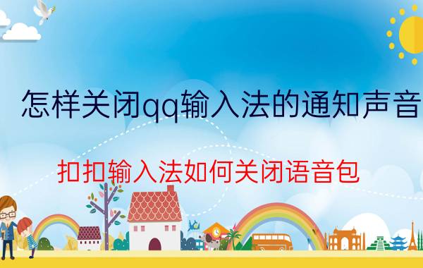 怎样关闭qq输入法的通知声音 扣扣输入法如何关闭语音包？